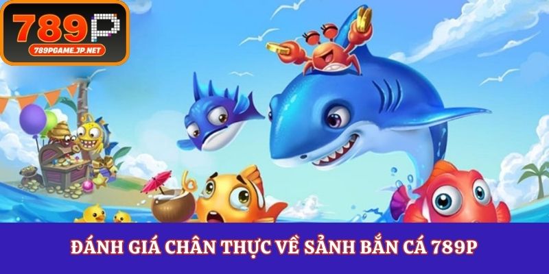Đánh giá chân thực về sảnh bắn cá 789P